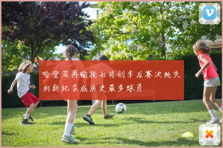 哈登若再输抢七将创季后赛次轮失利新纪录成历史最多球员