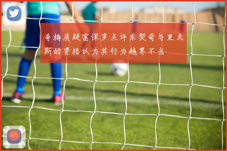 夸梅质疑富保罗点评东契奇与里夫斯的资格认为其行为越界不当