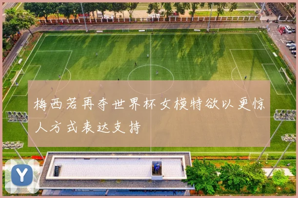 梅西若再夺世界杯女模特欲以更惊人方式表达支持