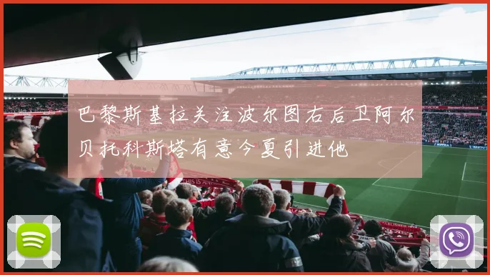 巴黎斯基拉关注波尔图右后卫阿尔贝托科斯塔有意今夏引进他