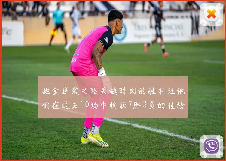 掘金逆袭之路关键时刻的胜利让他们在过去10场中收获7胜3负的佳绩