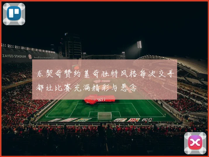 东契奇赞约基奇独特风格每次交手都让比赛充满精彩与悬念