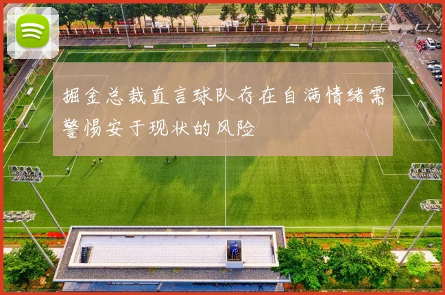 掘金总裁直言球队存在自满情绪需警惕安于现状的风险