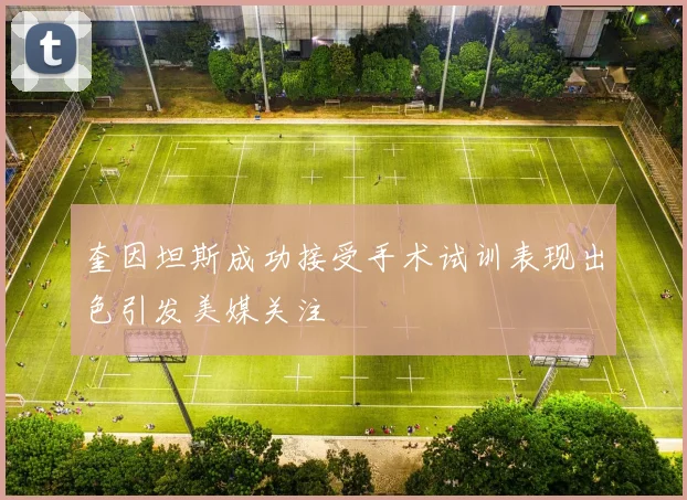 奎因坦斯成功接受手术试训表现出色引发美媒关注